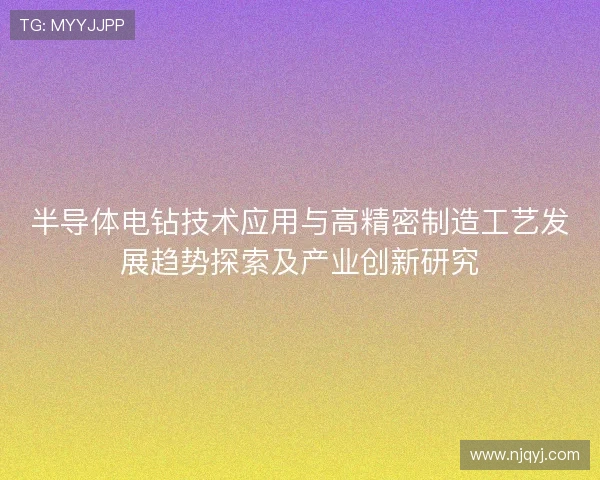 半导体电钻技术应用与高精密制造工艺发展趋势探索及产业创新研究