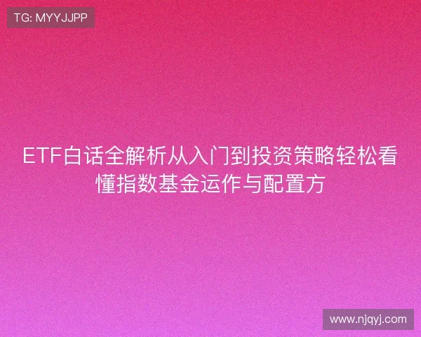 ETF白话全解析从入门到投资策略轻松看懂指数基金运作与配置方